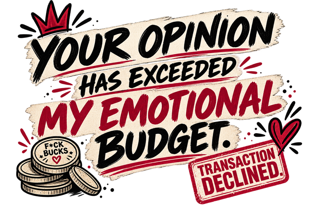 'Your opinion has exceeded my emotional budget' artwork in The F*ck Budget colours.
